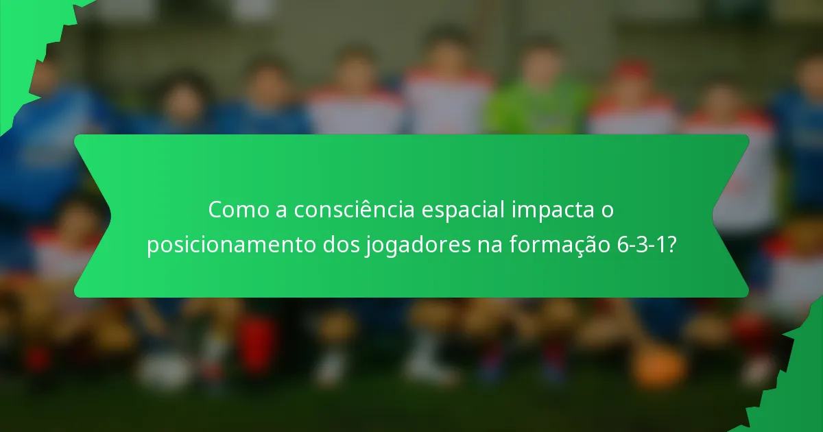 Como a consciência espacial impacta o posicionamento dos jogadores na formação 6-3-1?