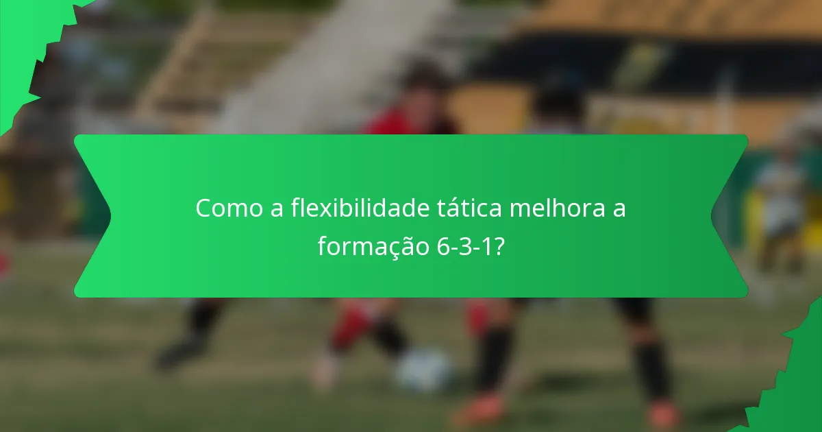 Como a flexibilidade tática melhora a formação 6-3-1?