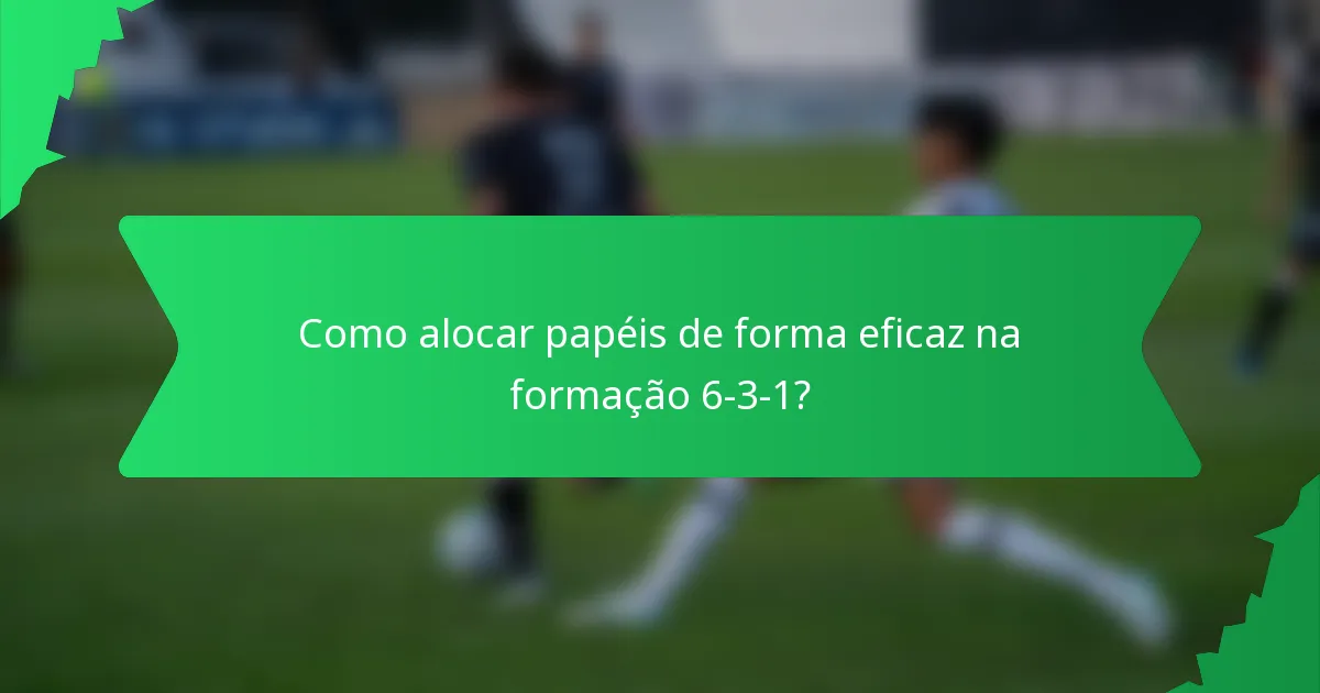 Como alocar papéis de forma eficaz na formação 6-3-1?