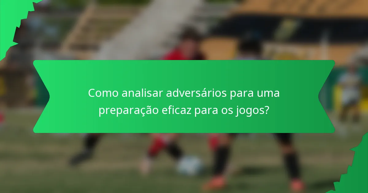 Como analisar adversários para uma preparação eficaz para os jogos?