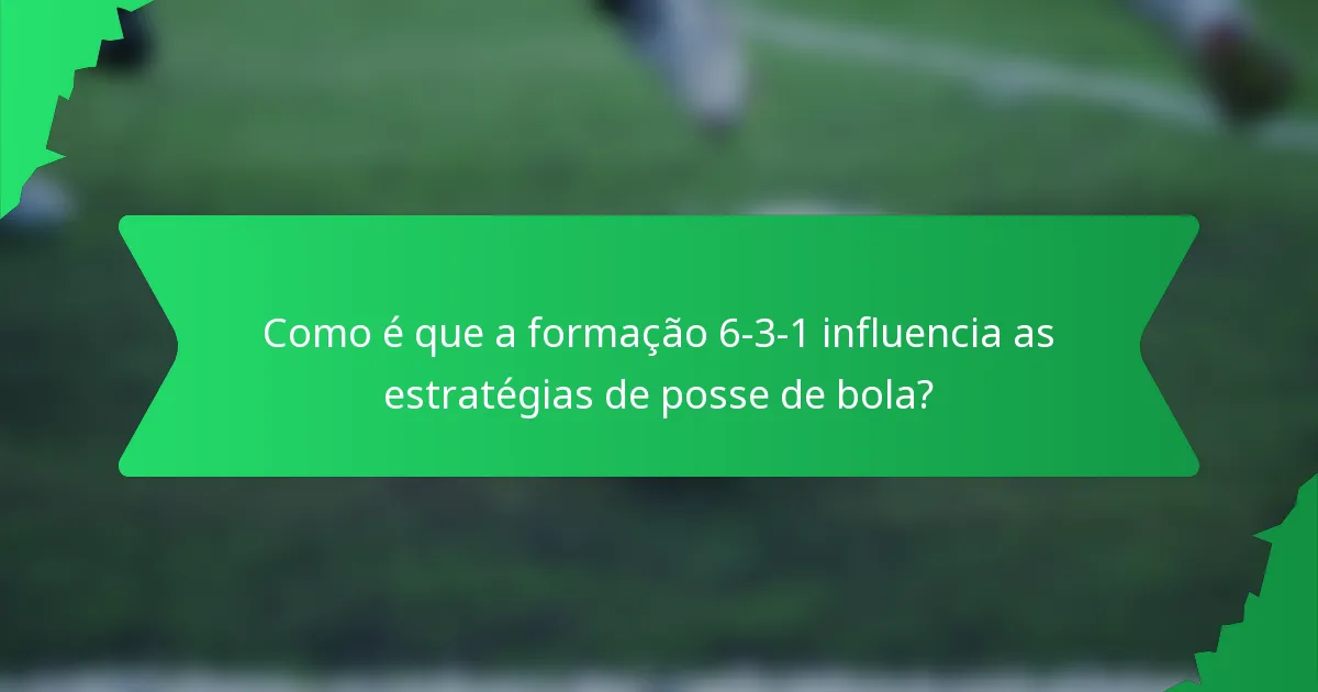 Como é que a formação 6-3-1 influencia as estratégias de posse de bola?