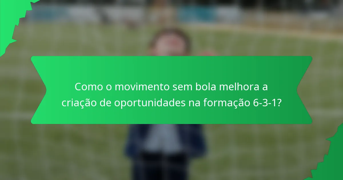 Como o movimento sem bola melhora a criação de oportunidades na formação 6-3-1?