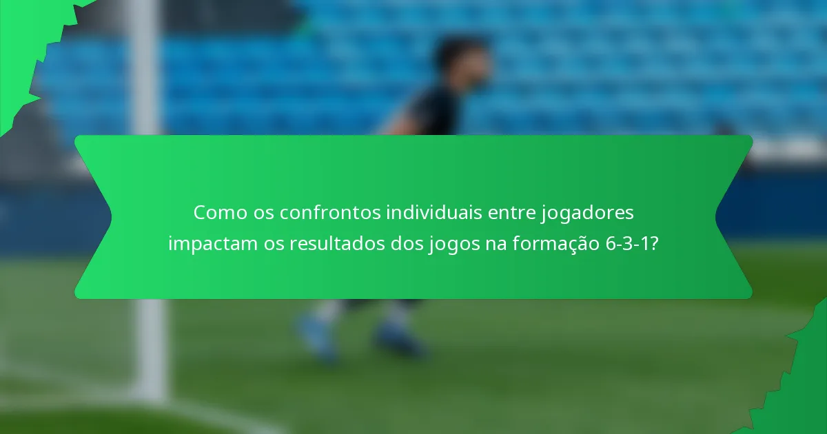 Como os confrontos individuais entre jogadores impactam os resultados dos jogos na formação 6-3-1?