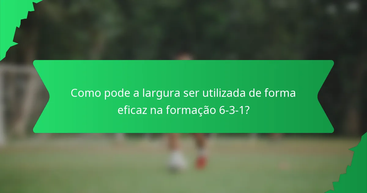 Como pode a largura ser utilizada de forma eficaz na formação 6-3-1?