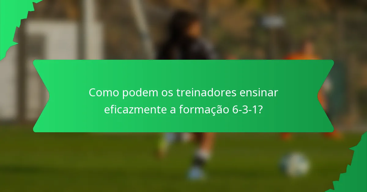 Como podem os treinadores ensinar eficazmente a formação 6-3-1?