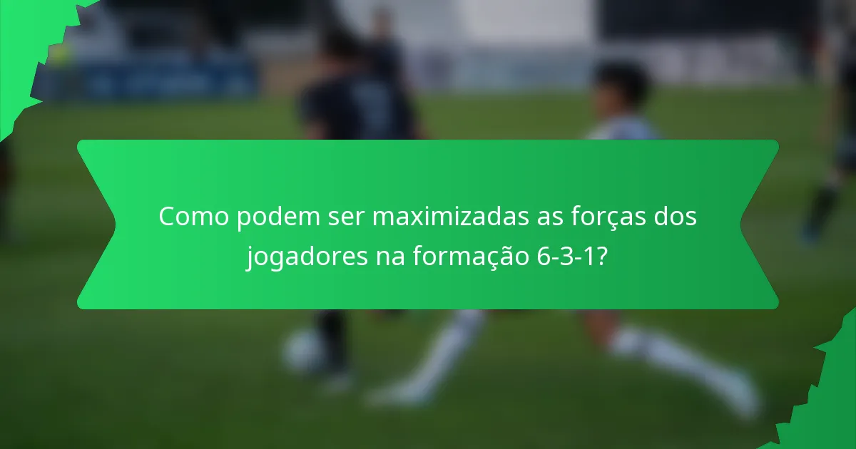Como podem ser maximizadas as forças dos jogadores na formação 6-3-1?