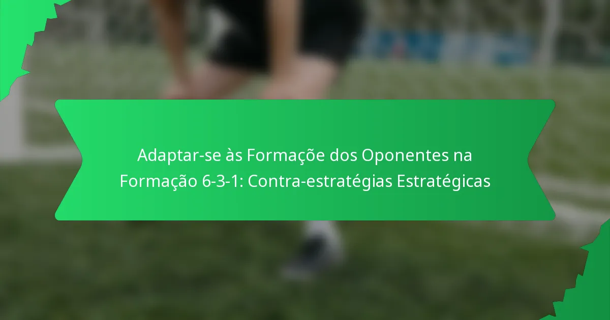 Adaptar-se às Formaçõe dos Oponentes na Formação 6-3-1: Contra-estratégias Estratégicas