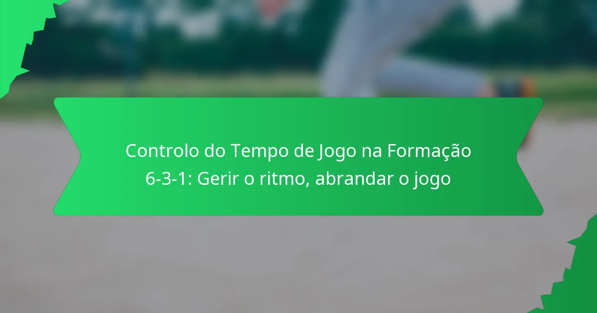 Controlo do Tempo de Jogo na Formação 6-3-1: Gerir o ritmo, abrandar o jogo