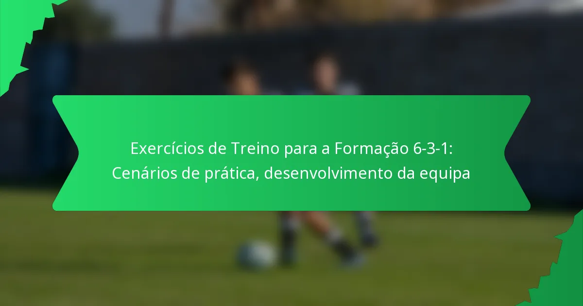 Exercícios de Treino para a Formação 6-3-1: Cenários de prática, desenvolvimento da equipa