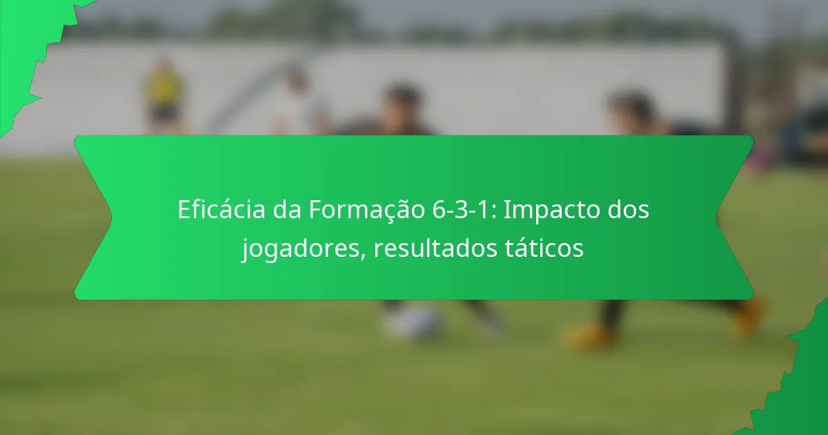 Eficácia da Formação 6-3-1: Impacto dos jogadores, resultados táticos