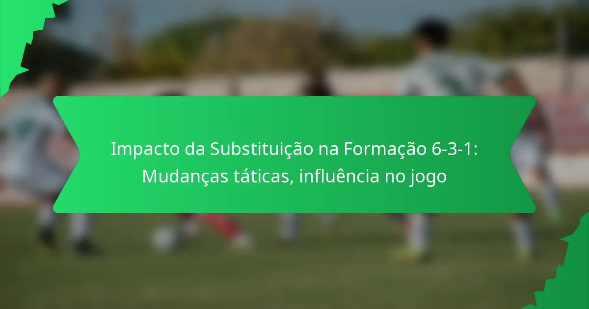 Impacto da Substituição na Formação 6-3-1: Mudanças táticas, influência no jogo