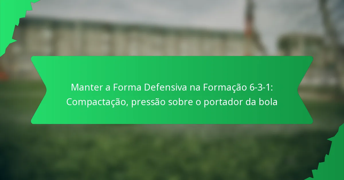Manter a Forma Defensiva na Formação 6-3-1: Compactação, pressão sobre o portador da bola