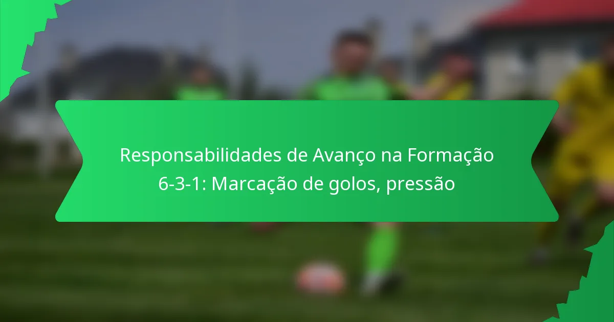 Responsabilidades de Avanço na Formação 6-3-1: Marcação de golos, pressão