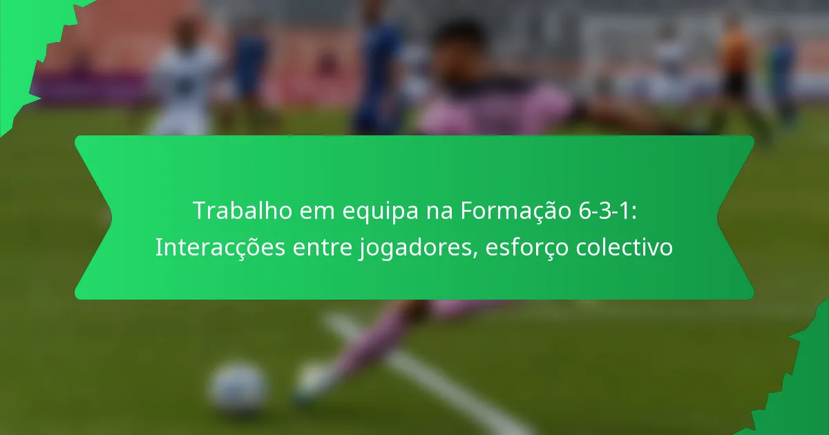 Trabalho em equipa na Formação 6-3-1: Interacções entre jogadores, esforço colectivo