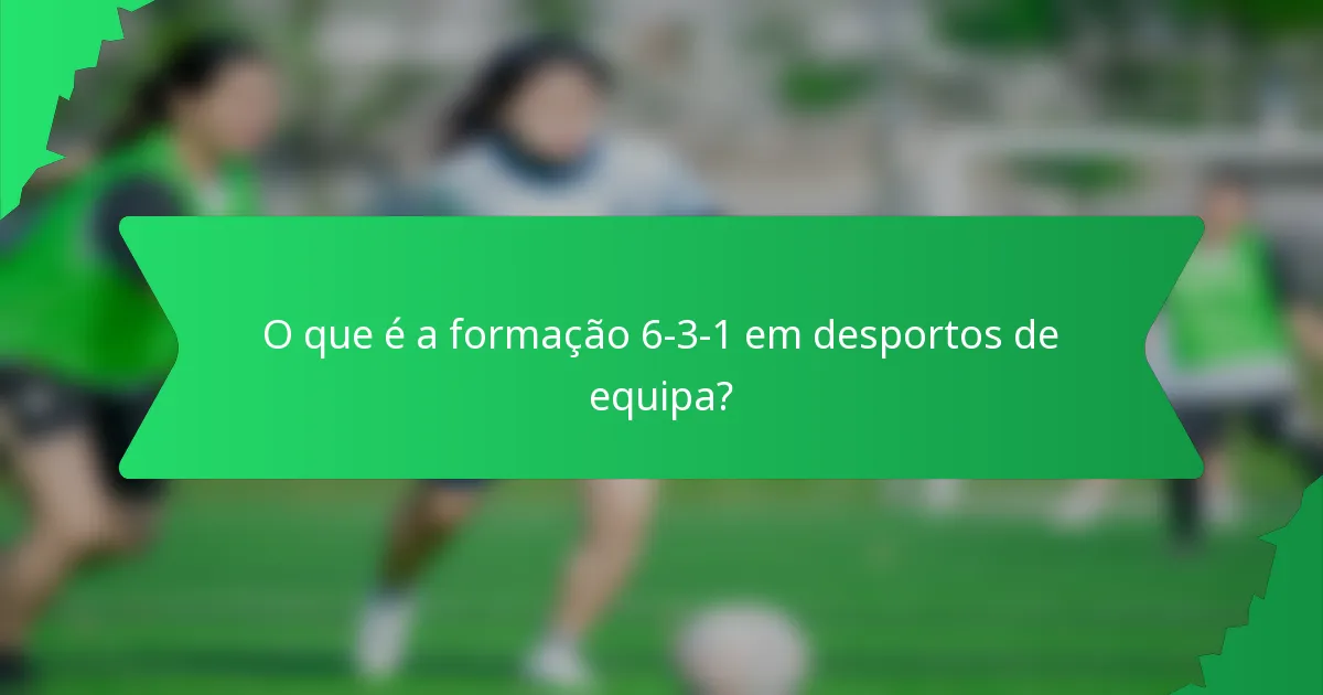 O que é a formação 6-3-1 em desportos de equipa?