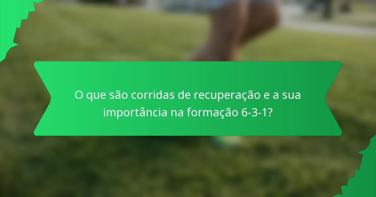 O que são corridas de recuperação e a sua importância na formação 6-3-1?