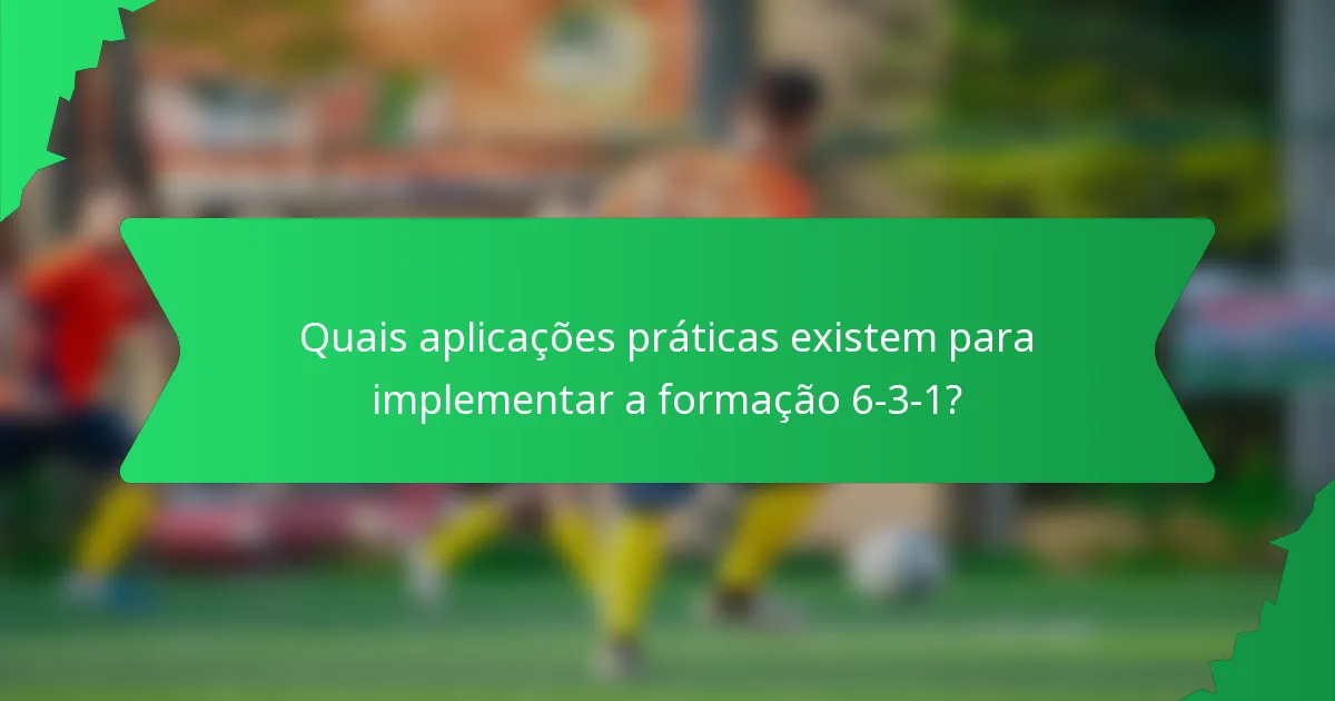 Quais aplicações práticas existem para implementar a formação 6-3-1?