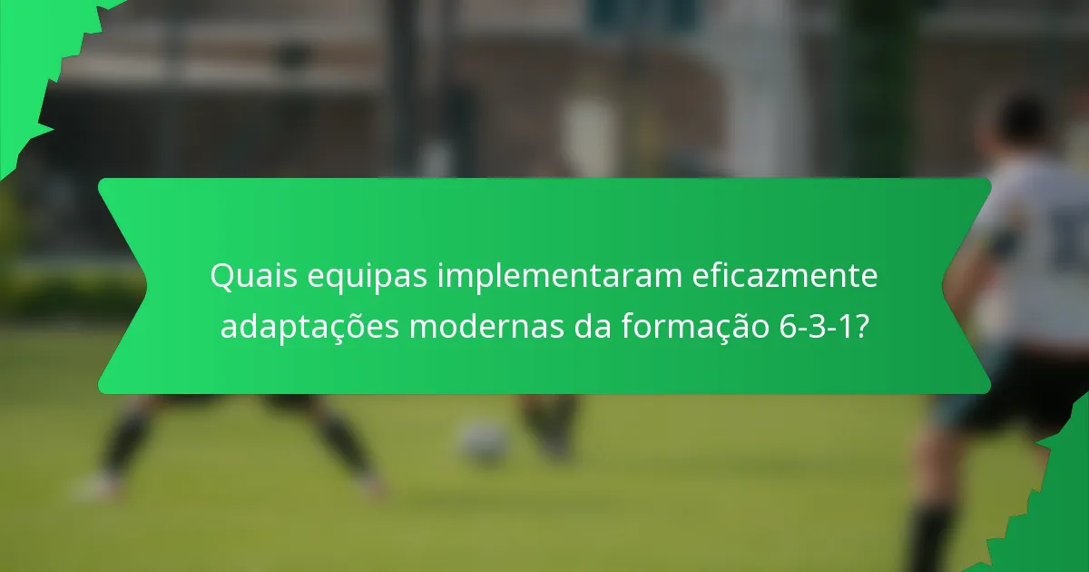 Quais equipas implementaram eficazmente adaptações modernas da formação 6-3-1?