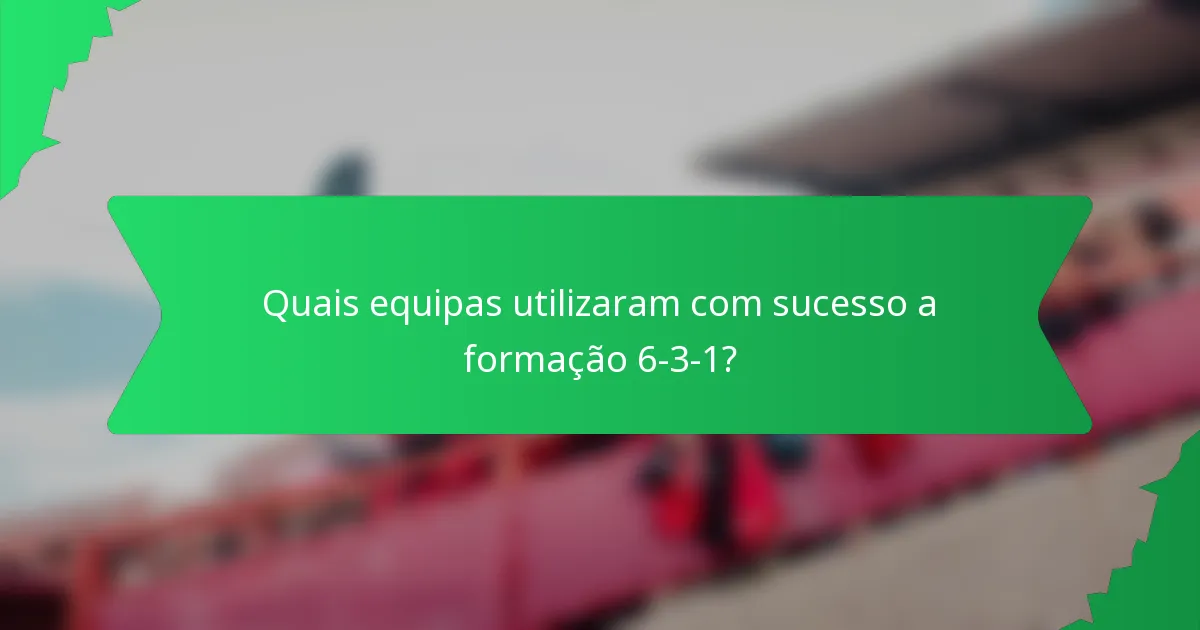 Quais equipas utilizaram com sucesso a formação 6-3-1?