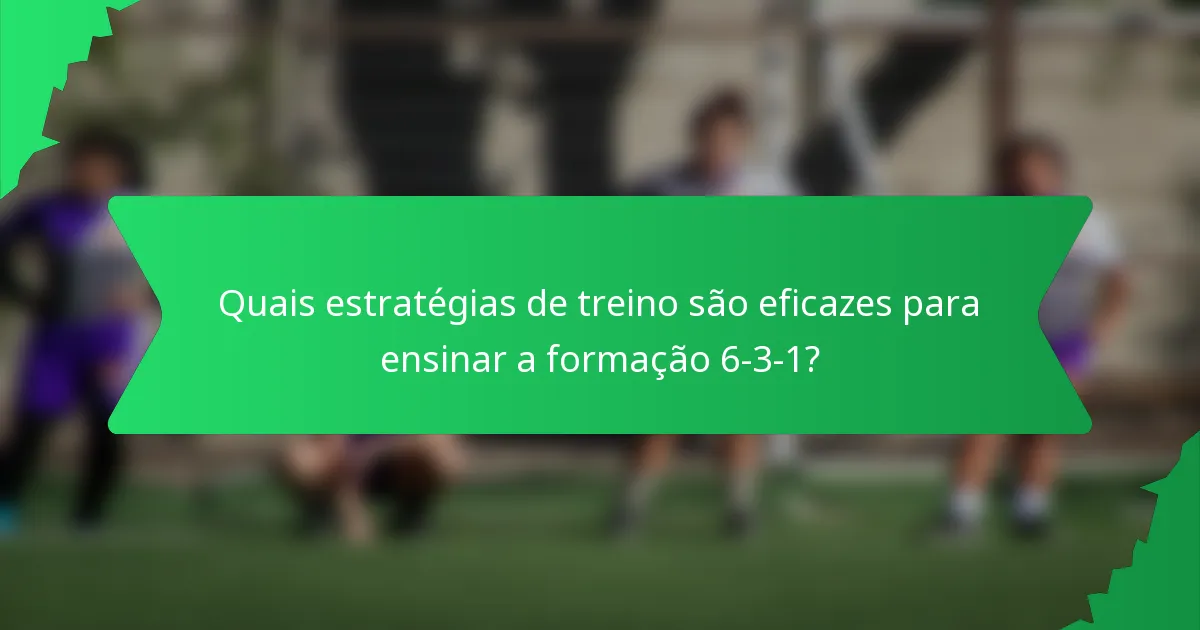 Quais estratégias de treino são eficazes para ensinar a formação 6-3-1?