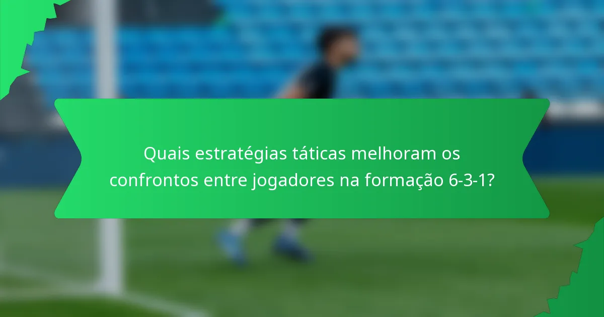 Quais estratégias táticas melhoram os confrontos entre jogadores na formação 6-3-1?