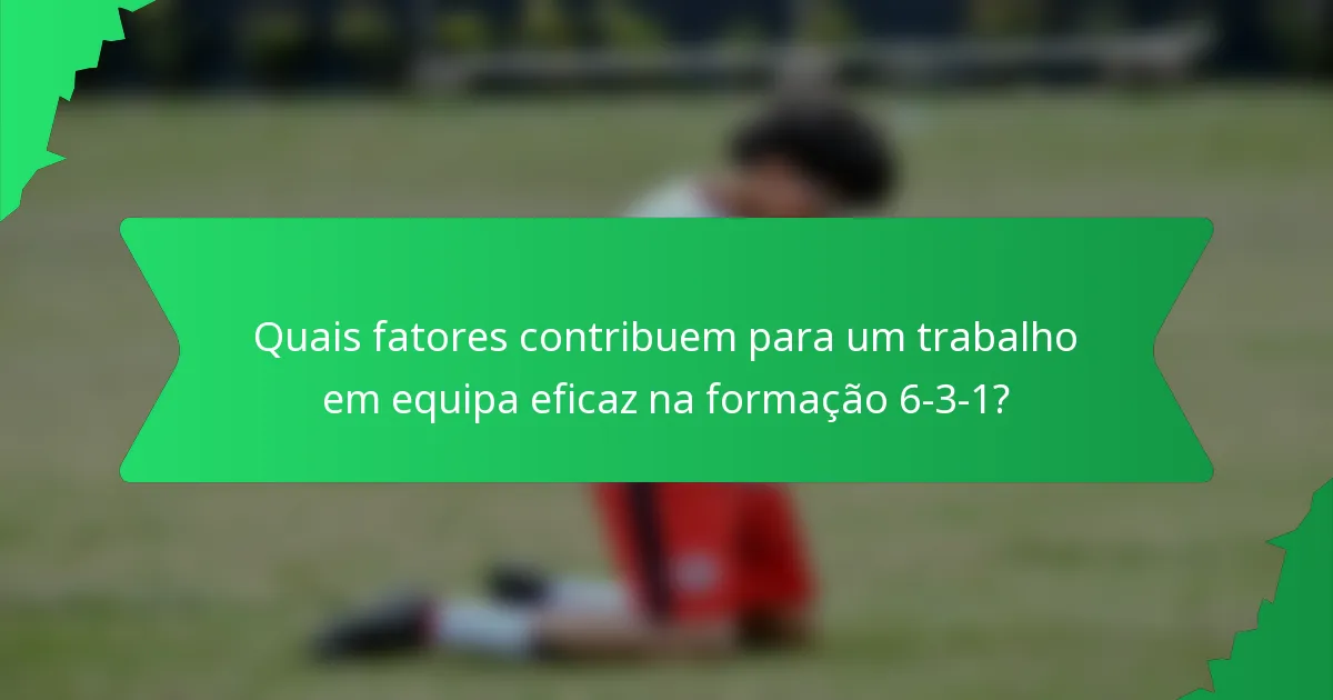 Quais fatores contribuem para um trabalho em equipa eficaz na formação 6-3-1?