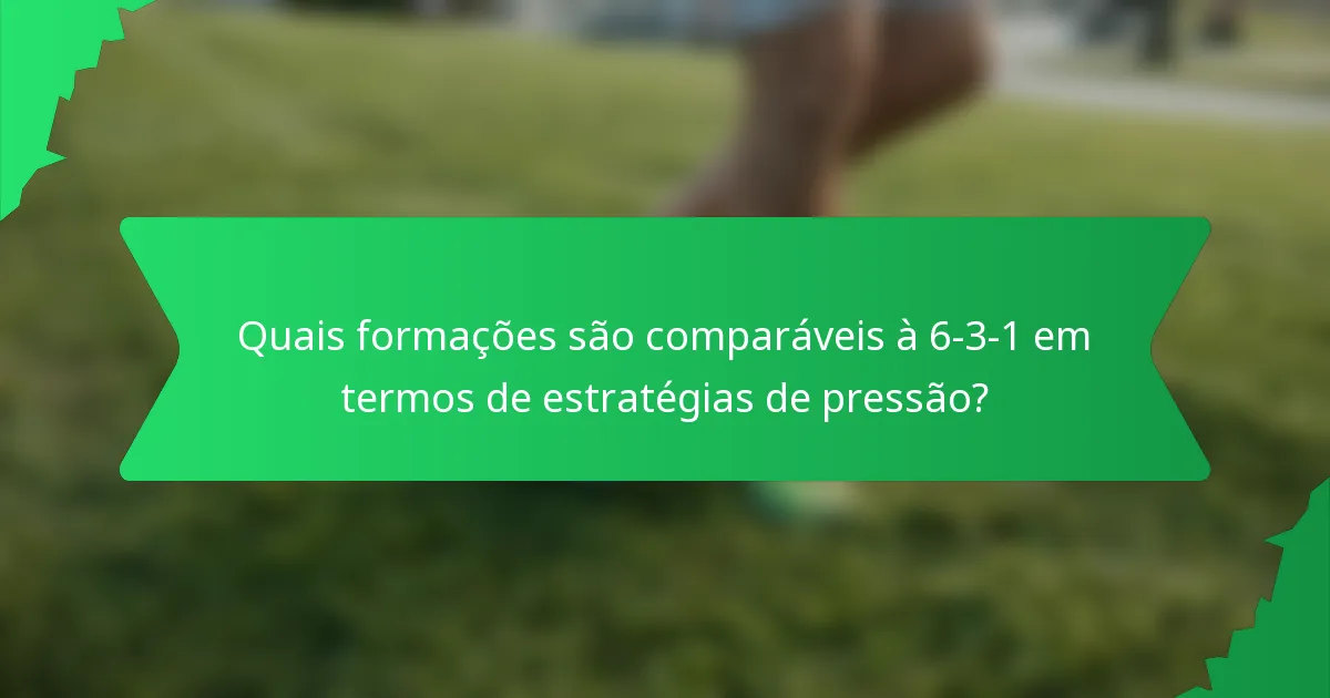 Quais formações são comparáveis à 6-3-1 em termos de estratégias de pressão?