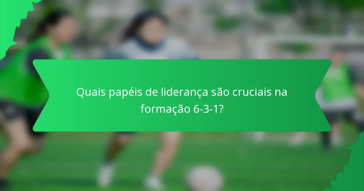 Quais papéis de liderança são cruciais na formação 6-3-1?