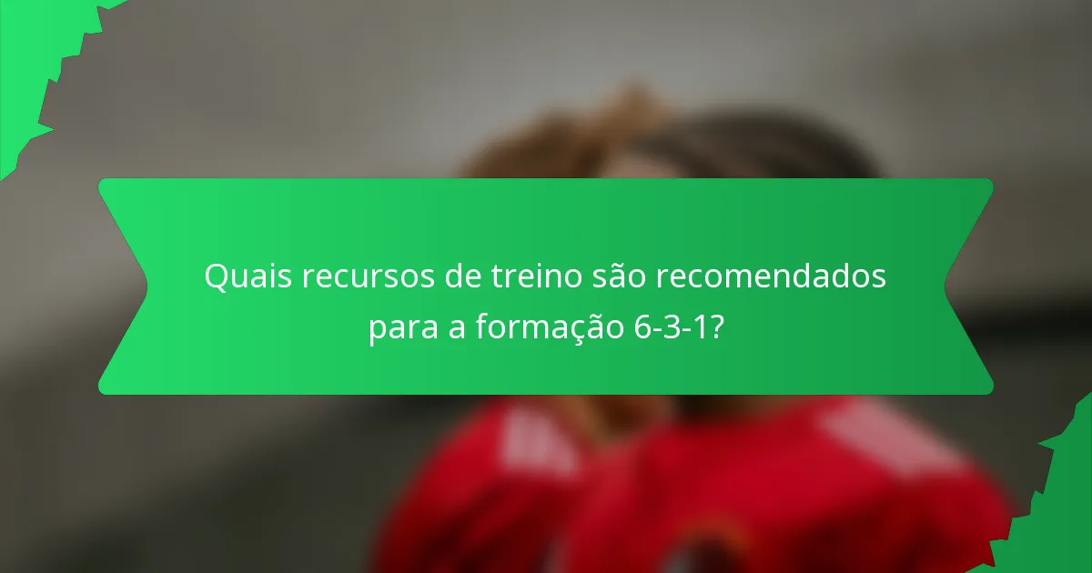 Quais recursos de treino são recomendados para a formação 6-3-1?