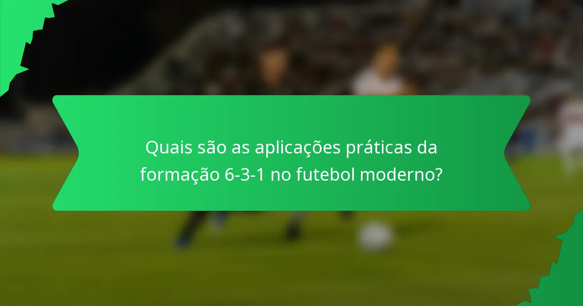 Quais são as aplicações práticas da formação 6-3-1 no futebol moderno?
