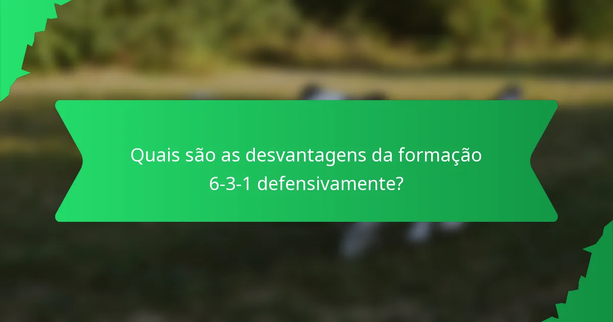 Quais são as desvantagens da formação 6-3-1 defensivamente?