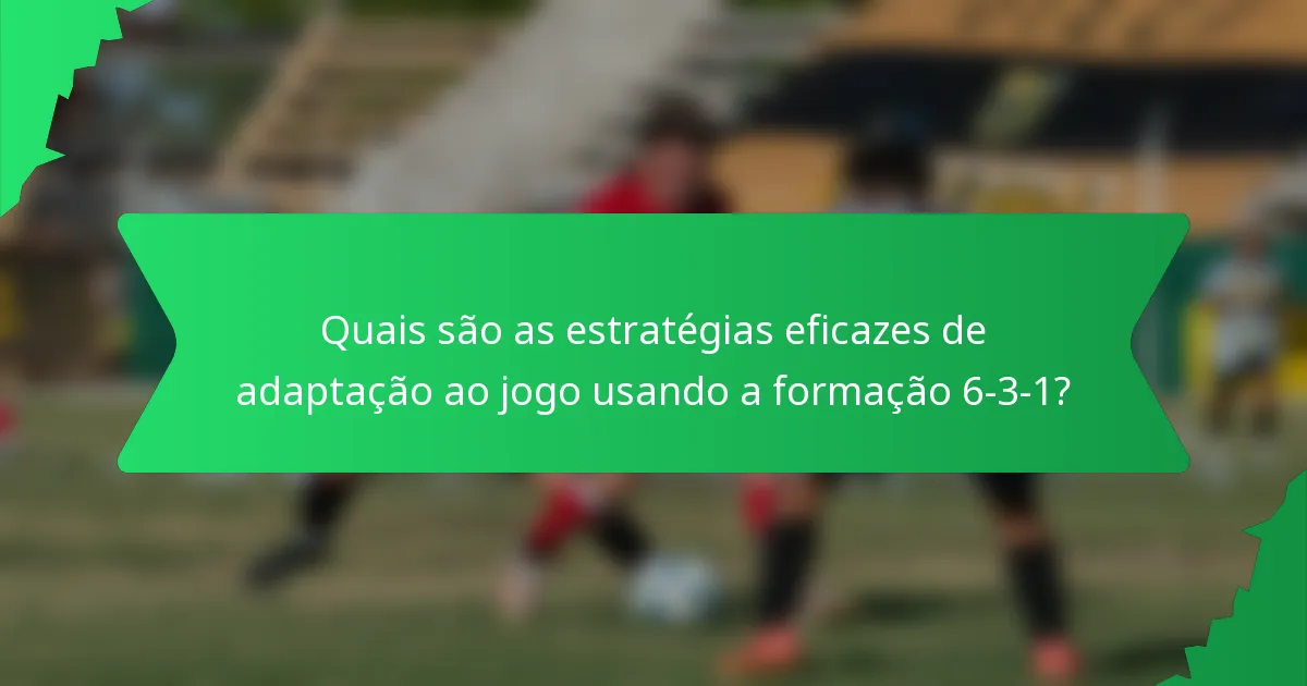 Quais são as estratégias eficazes de adaptação ao jogo usando a formação 6-3-1?