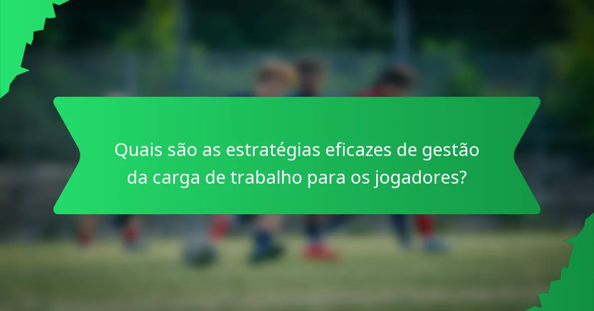 Quais são as estratégias eficazes de gestão da carga de trabalho para os jogadores?