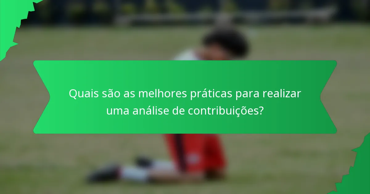 Quais são as melhores práticas para realizar uma análise de contribuições?