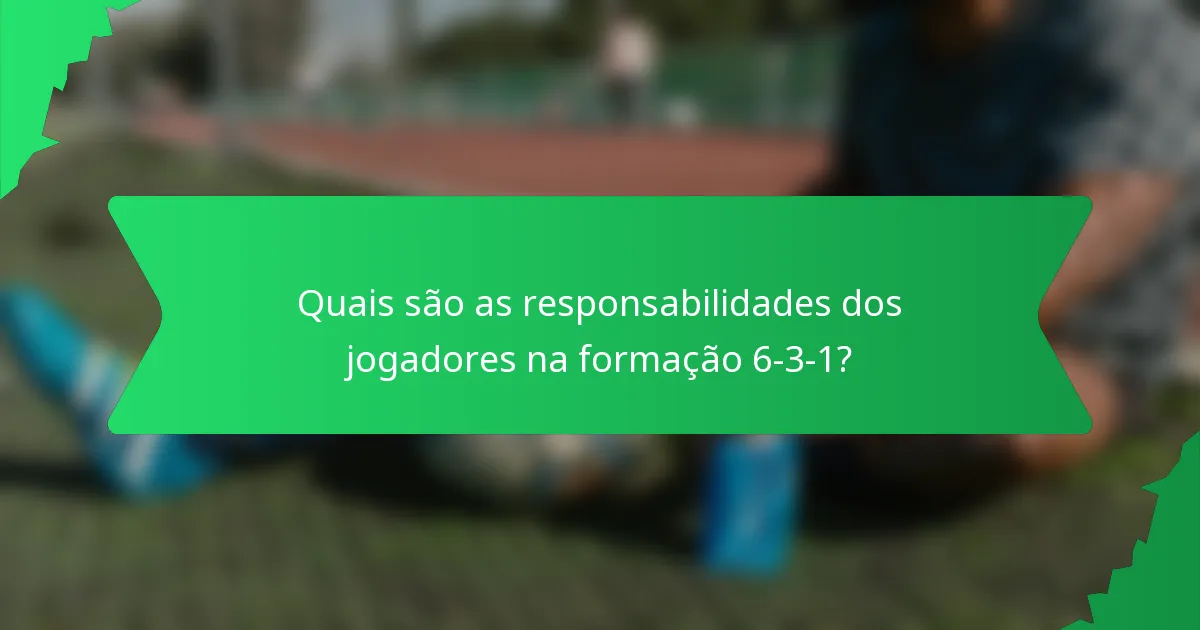 Quais são as responsabilidades dos jogadores na formação 6-3-1?