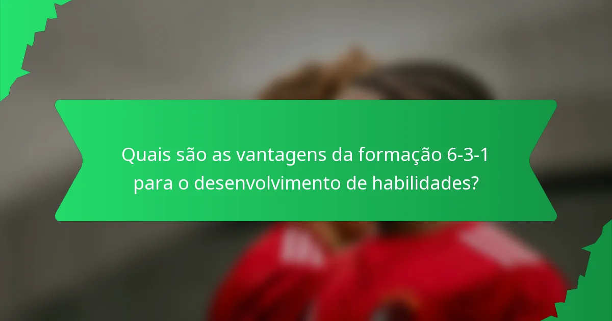 Quais são as vantagens da formação 6-3-1 para o desenvolvimento de habilidades?