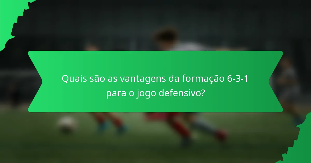 Quais são as vantagens da formação 6-3-1 para o jogo defensivo?