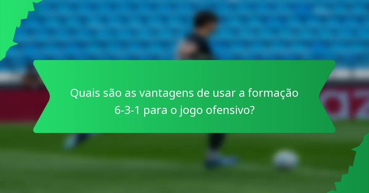 Quais são as vantagens de usar a formação 6-3-1 para o jogo ofensivo?