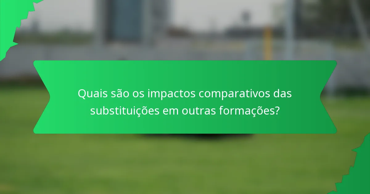 Quais são os impactos comparativos das substituições em outras formações?