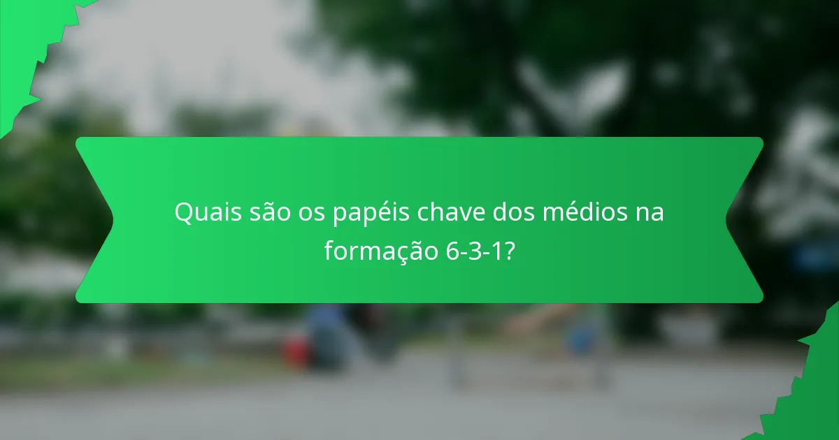 Quais são os papéis chave dos médios na formação 6-3-1?