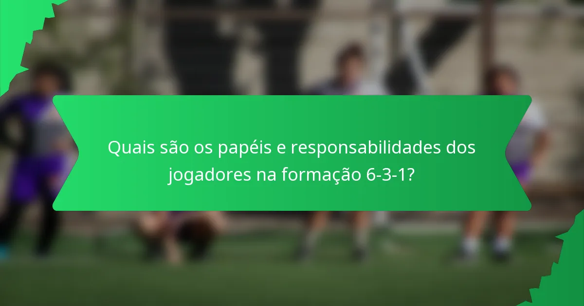 Quais são os papéis e responsabilidades dos jogadores na formação 6-3-1?