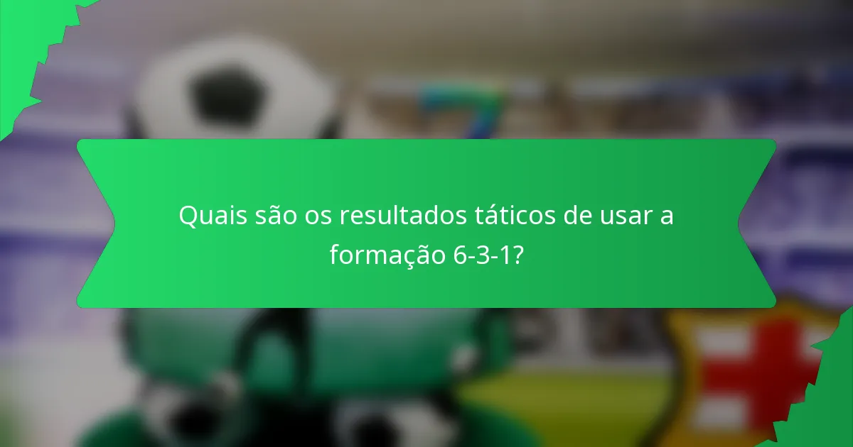 Quais são os resultados táticos de usar a formação 6-3-1?