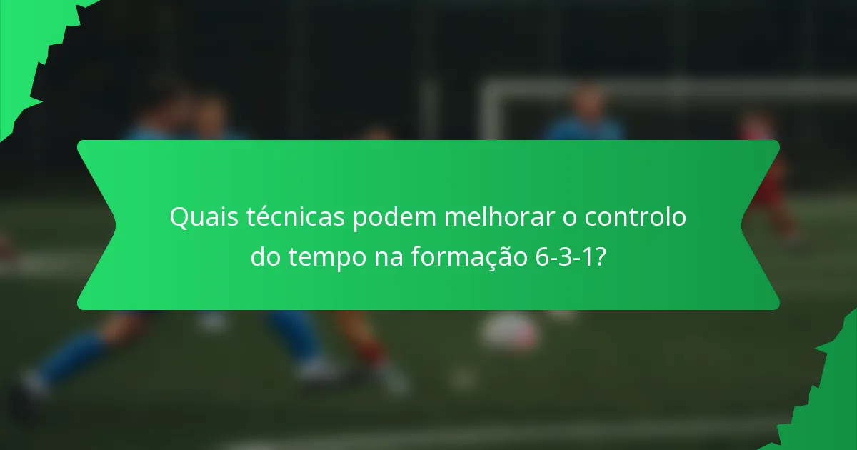 Quais técnicas podem melhorar o controlo do tempo na formação 6-3-1?