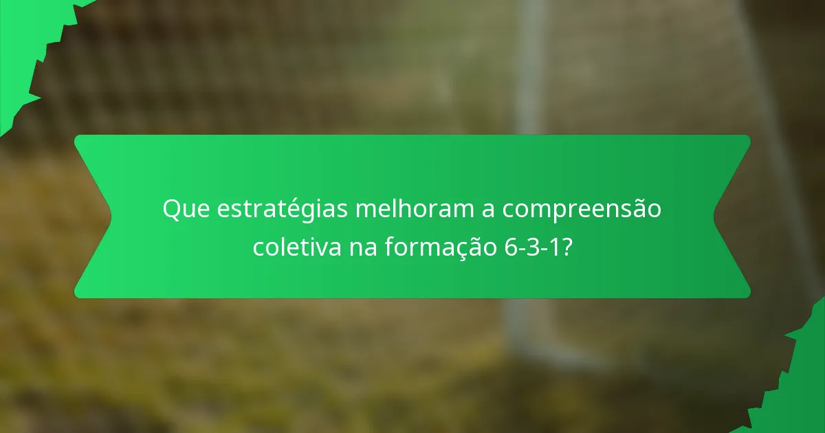 Que estratégias melhoram a compreensão coletiva na formação 6-3-1?