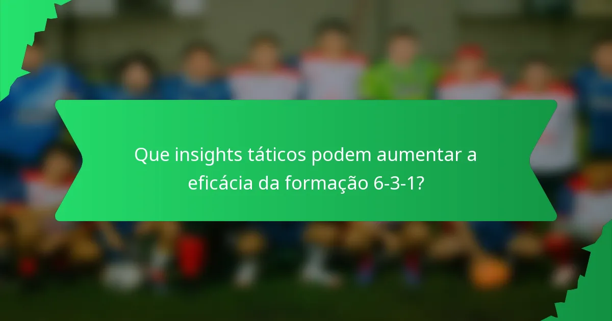 Que insights táticos podem aumentar a eficácia da formação 6-3-1?